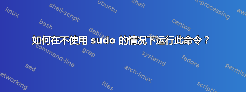 如何在不使用 sudo 的情况下运行此命令？