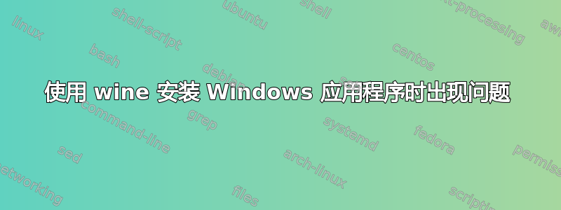 使用 wine 安装 Windows 应用程序时出现问题