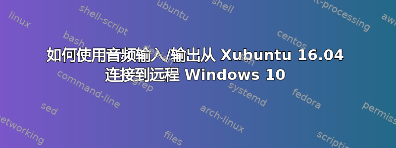 如何使用音频输入/输出从 Xubuntu 16.04 连接到远程 Windows 10