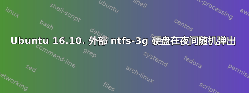 Ubuntu 16.10. 外部 ntfs-3g 硬盘在夜间随机弹出