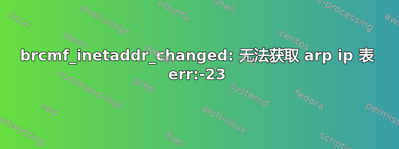 brcmf_inetaddr_changed: 无法获取 arp ip 表 err:-23