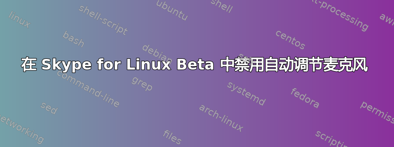 在 Skype for Linux Beta 中禁用自动调节麦克风