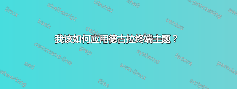 我该如何应用德古拉终端主题？