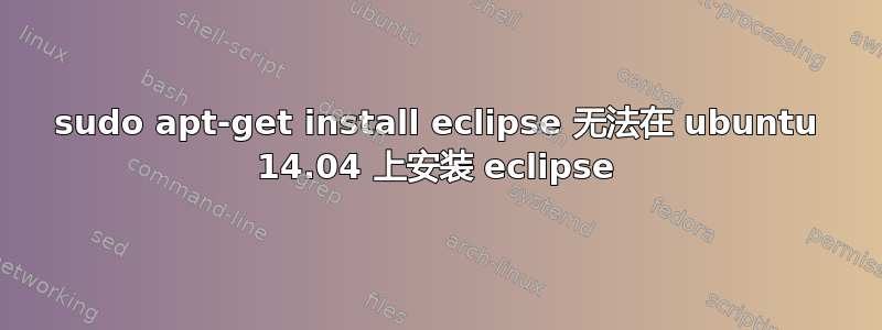 sudo apt-get install eclipse 无法在 ubuntu 14.04 上安装 eclipse