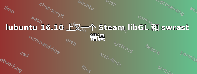 lubuntu 16.10 上又一个 Steam libGL 和 swrast 错误