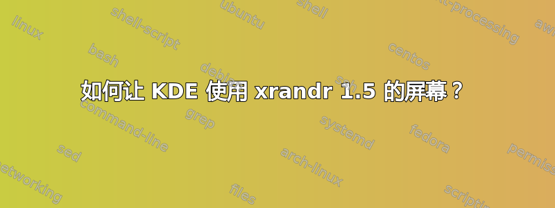 如何让 KDE 使用 xrandr 1.5 的屏幕？