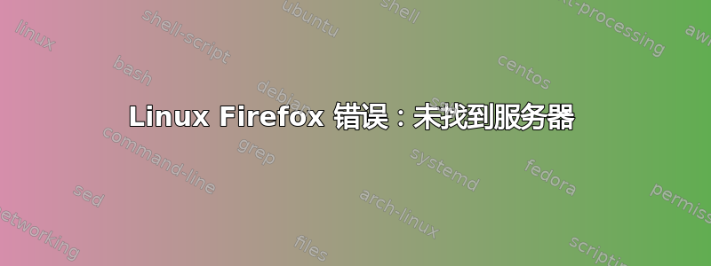 Linux Firefox 错误：未找到服务器