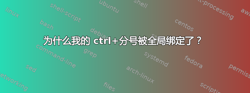 为什么我的 ctrl+分号被全局绑定了？