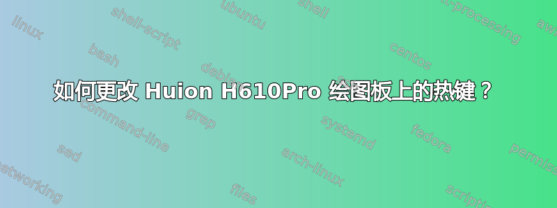 如何更改 Huion H610Pro 绘图板上的热键？