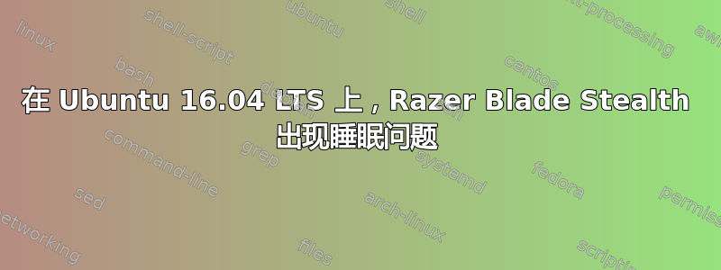 在 Ubuntu 16.04 LTS 上，Razer Blade Stealth 出现睡眠问题