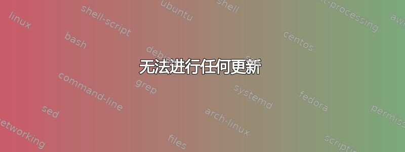 无法进行任何更新