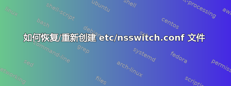 如何恢复/重新创建 etc/nsswitch.conf 文件