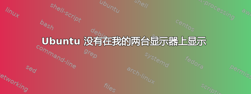 Ubuntu 没有在我的两台显示器上显示