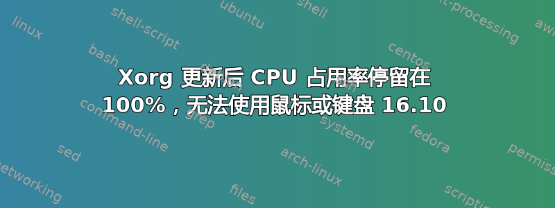 Xorg 更新后 CPU 占用率停留在 100%，无法使用鼠标或键盘 16.10