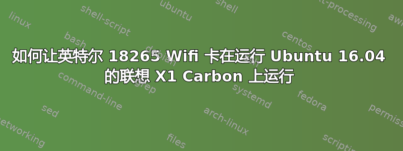 如何让英特尔 18265 Wifi 卡在运行 Ubuntu 16.04 的联想 X1 Carbon 上运行