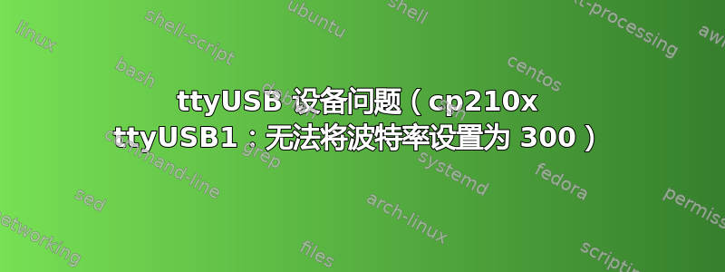 ttyUSB 设备问题（cp210x ttyUSB1：无法将波特率设置为 300）