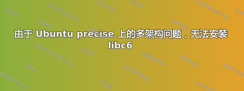 由于 Ubuntu precise 上的多架构问题，无法安装 libc6