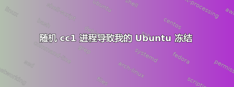 随机 cc1 进程导致我的 Ubuntu 冻结