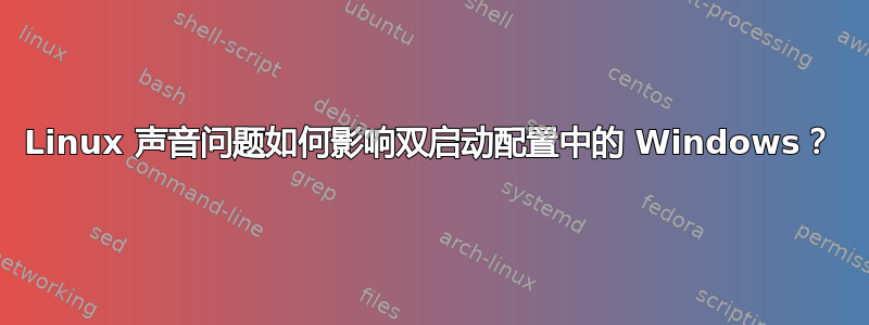 Linux 声音问题如何影响双启动配置中的 Windows？