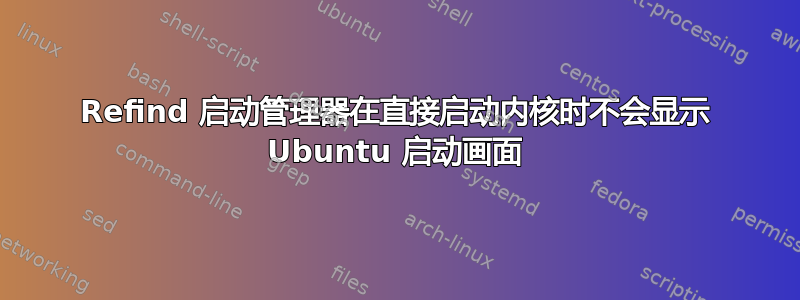 Refind 启动管理器在直接启动内核时不会显示 Ubuntu 启动画面