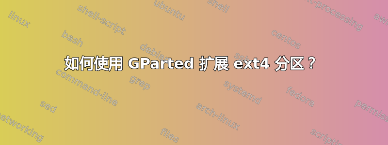 如何使用 GParted 扩展 ext4 分区？