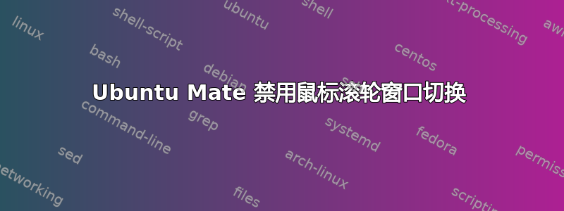 Ubuntu Mate 禁用鼠标滚轮窗口切换