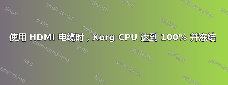 使用 HDMI 电缆时，Xorg CPU 达到 100% 并冻结