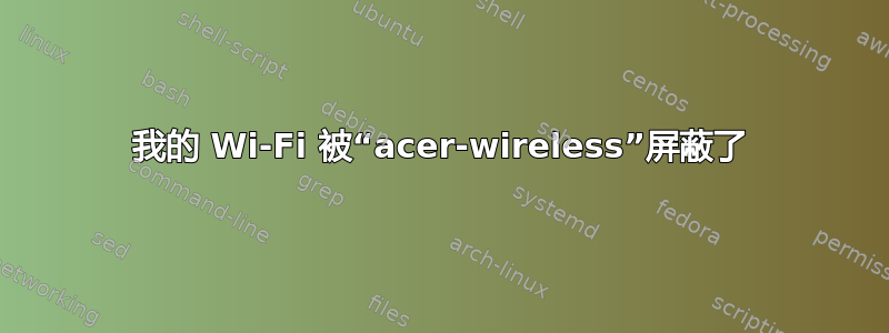 我的 Wi-Fi 被“acer-wireless”屏蔽了