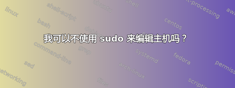 我可以不使用 sudo 来编辑主机吗？