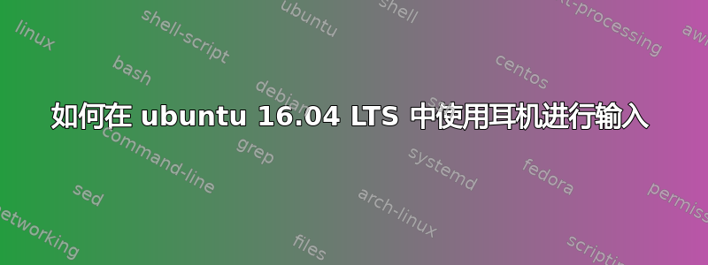 如何在 ubuntu 16.04 LTS 中使用耳机进行输入