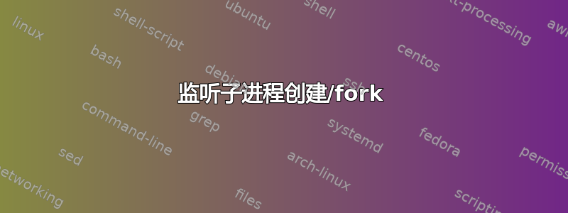 监听子进程创建/fork