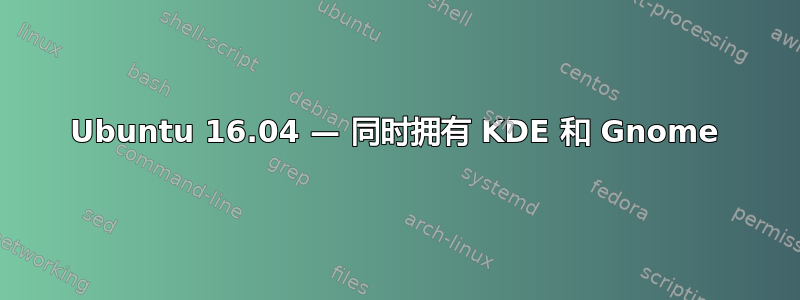 Ubuntu 16.04 — 同时拥有 KDE 和 Gnome