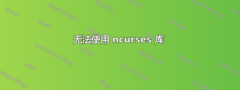 无法使用 ncurses 库