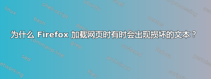 为什么 Firefox 加载网页时有时会出现损坏的文本？