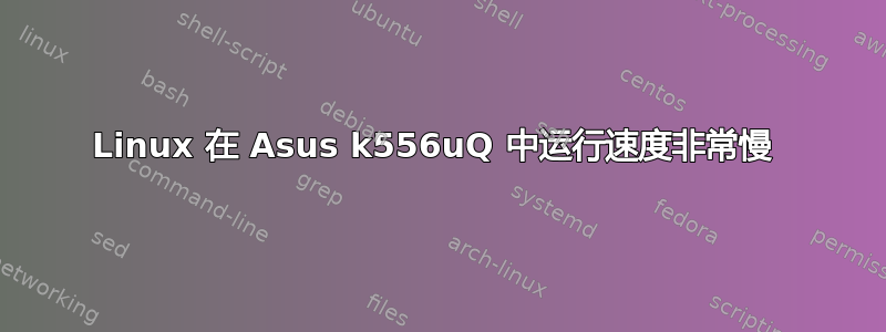 Linux 在 Asus k556uQ 中运行速度非常慢 