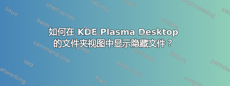 如何在 KDE Plasma Desktop 的文件夹视图中显示隐藏文件？