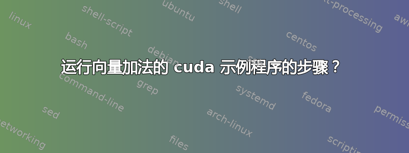 运行向量加法的 cuda 示例程序的步骤？