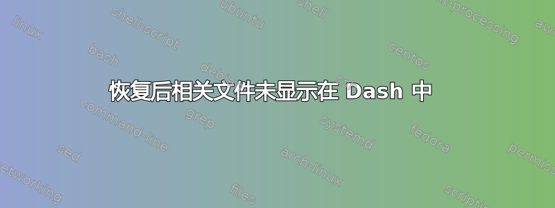 恢复后相关文件未显示在 Dash 中 