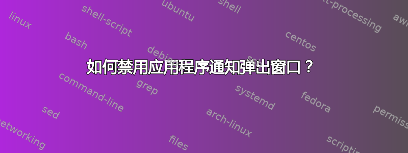 如何禁用应用程序通知弹出窗口？