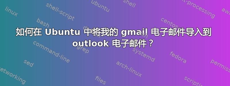 如何在 Ubuntu 中将我的 gmail 电子邮件导入到 outlook 电子邮件？