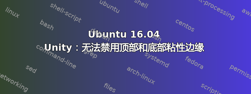 Ubuntu 16.04 Unity：无法禁用顶部和底部粘性边缘