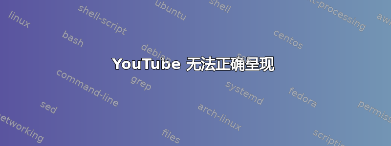 YouTube 无法正确呈现