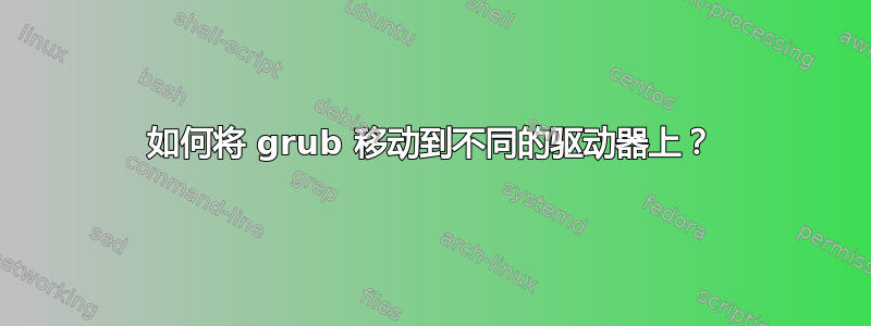 如何将 grub 移动到不同的驱动器上？