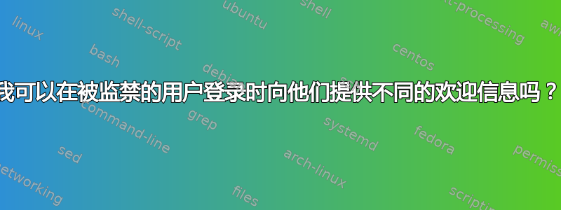 我可以在被监禁的用户登录时向他们提供不同的欢迎信息吗？