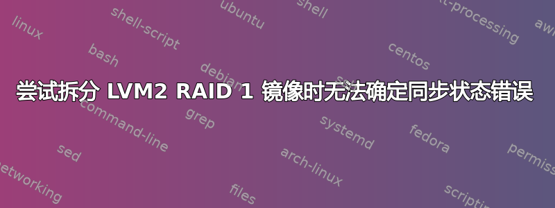 尝试拆分 LVM2 RAID 1 镜像时无法确定同步状态错误