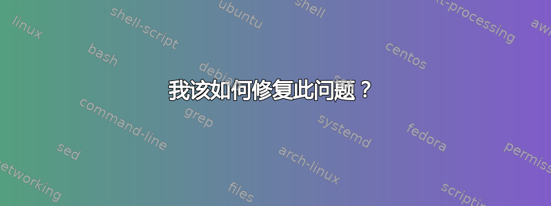 我该如何修复此问题？