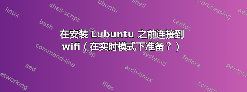 在安装 Lubuntu 之前连接到 wifi（在实时模式下准备？）