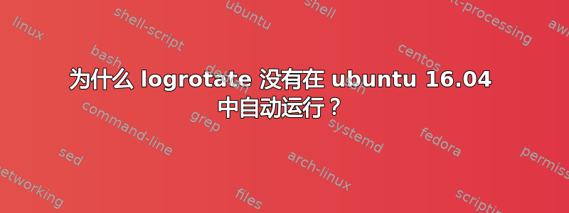 为什么 logrotate 没有在 ubuntu 16.04 中自动运行？