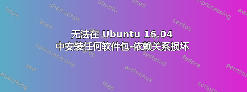 无法在 Ubuntu 16.04 中安装任何软件包-依赖关系损坏