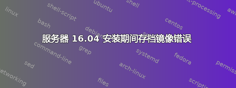 服务器 16.04 安装期间存档镜像错误